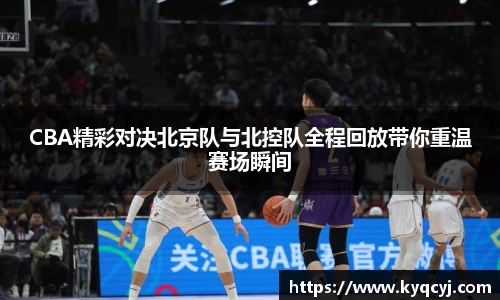 CBA精彩对决北京队与北控队全程回放带你重温赛场瞬间