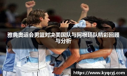 雅典奥运会男篮对决美国队与阿根廷队精彩回顾与分析