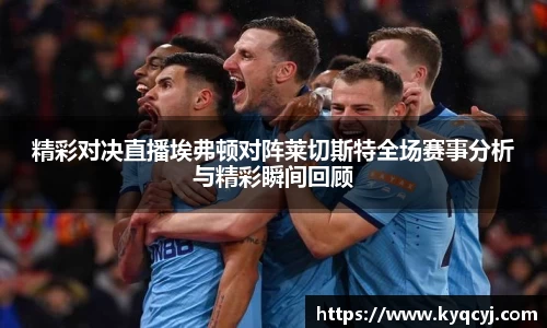 精彩对决直播埃弗顿对阵莱切斯特全场赛事分析与精彩瞬间回顾