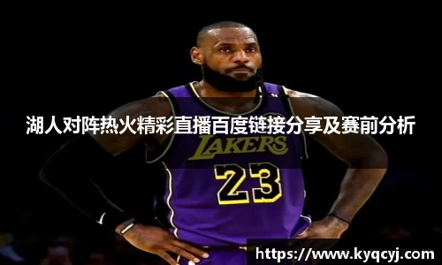 湖人对阵热火精彩直播百度链接分享及赛前分析
